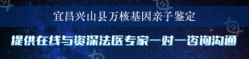 宜昌兴山县万核基因亲子鉴定